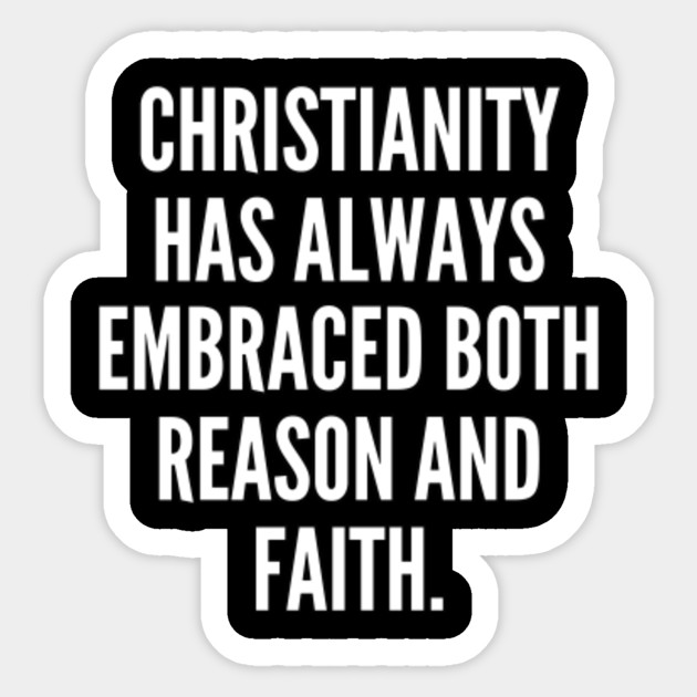 Christianity has always embraced both reason and faith